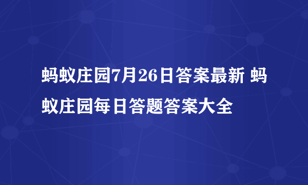 蚂蚁庄园7月26日答案最新 蚂蚁庄园每日答题答案大全