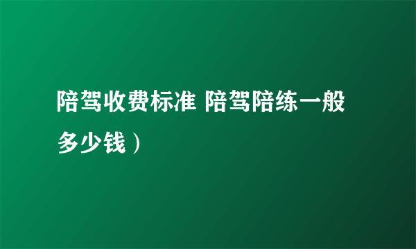 陪驾收费标准 陪驾陪练一般多少钱）