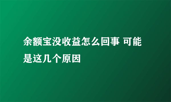 余额宝没收益怎么回事 可能是这几个原因