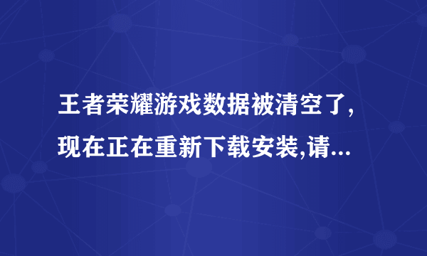 王者荣耀游戏数据被清空了,现在正在重新下载安装,请问我之前的全部还会有吗?