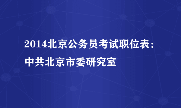 2014北京公务员考试职位表：中共北京市委研究室