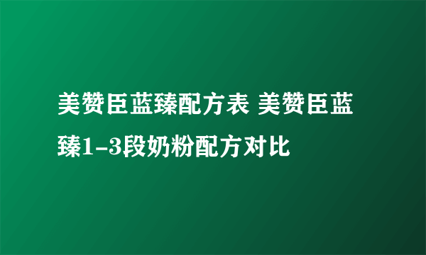 美赞臣蓝臻配方表 美赞臣蓝臻1-3段奶粉配方对比