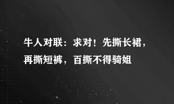 牛人对联：求对！先撕长裙，再撕短裤，百撕不得骑姐