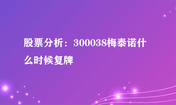 股票分析：300038梅泰诺什么时候复牌