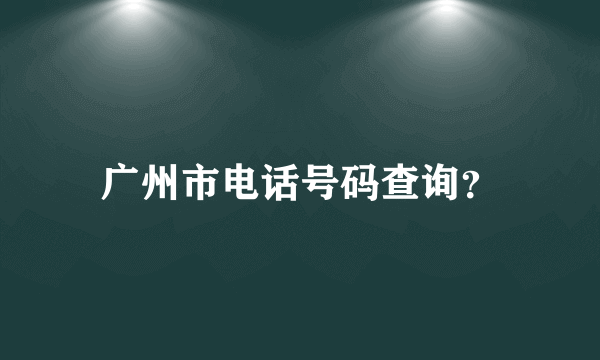 广州市电话号码查询？