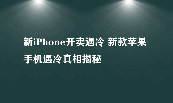 新iPhone开卖遇冷 新款苹果手机遇冷真相揭秘