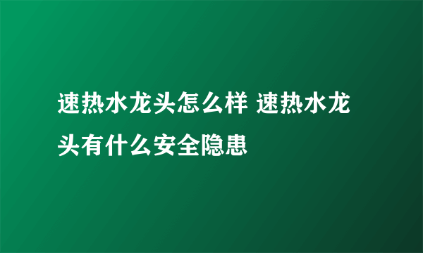 速热水龙头怎么样 速热水龙头有什么安全隐患