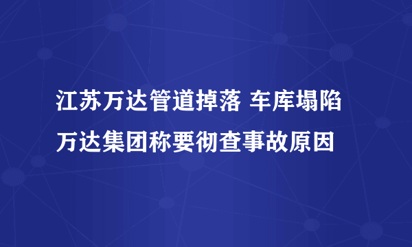 江苏万达管道掉落 车库塌陷万达集团称要彻查事故原因