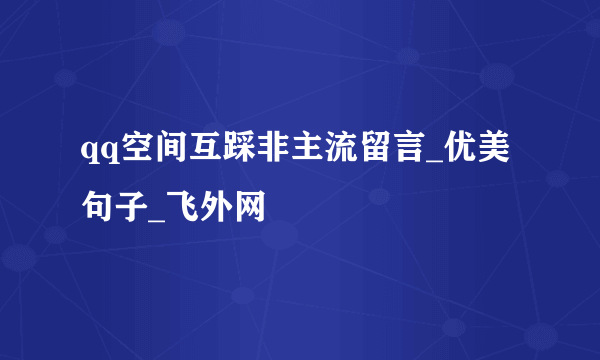 qq空间互踩非主流留言_优美句子_飞外网