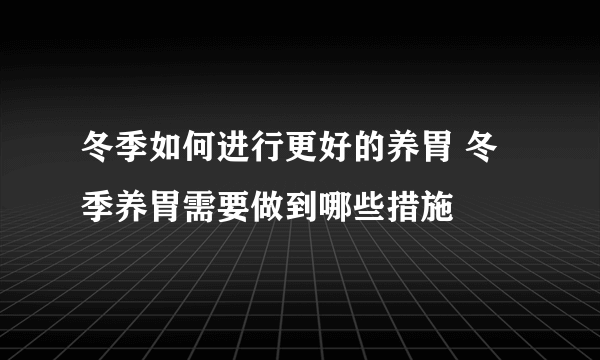 冬季如何进行更好的养胃 冬季养胃需要做到哪些措施