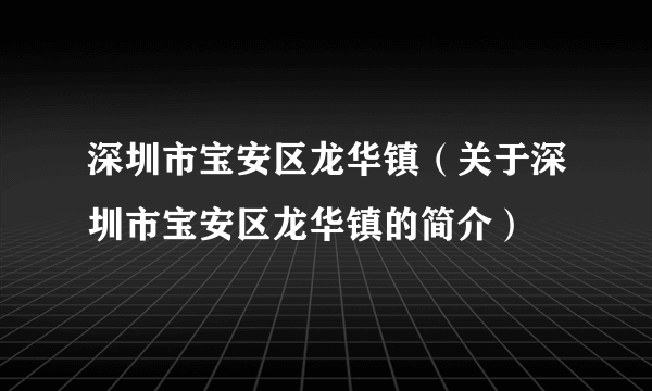 深圳市宝安区龙华镇（关于深圳市宝安区龙华镇的简介）