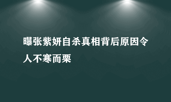 曝张紫妍自杀真相背后原因令人不寒而栗