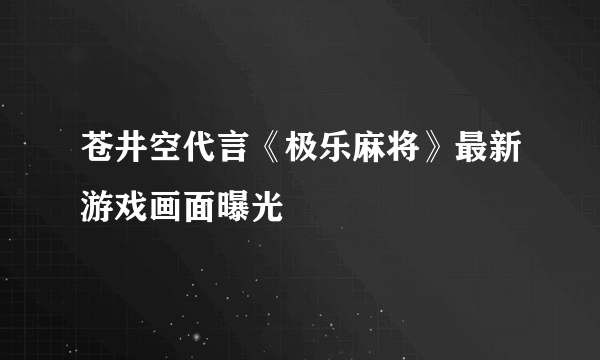 苍井空代言《极乐麻将》最新游戏画面曝光