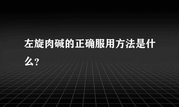 左旋肉碱的正确服用方法是什么？