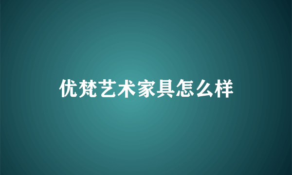 优梵艺术家具怎么样