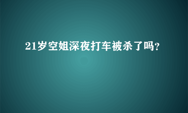 21岁空姐深夜打车被杀了吗？