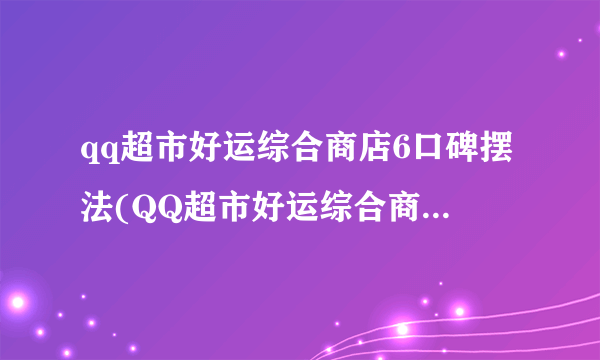 qq超市好运综合商店6口碑摆法(QQ超市好运综合商店5口碑摆法)