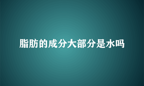 脂肪的成分大部分是水吗