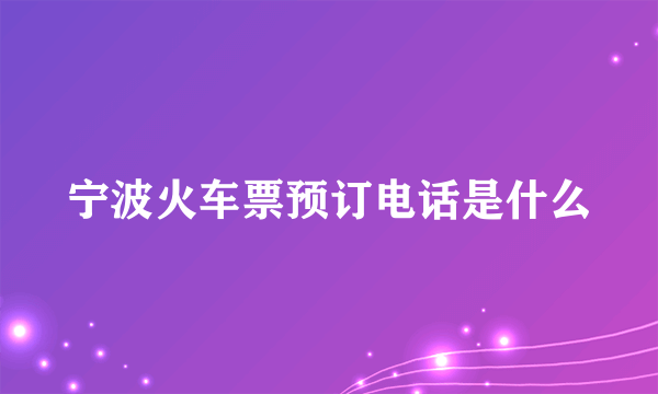 宁波火车票预订电话是什么