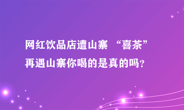 网红饮品店遭山寨 “喜茶”再遇山寨你喝的是真的吗？