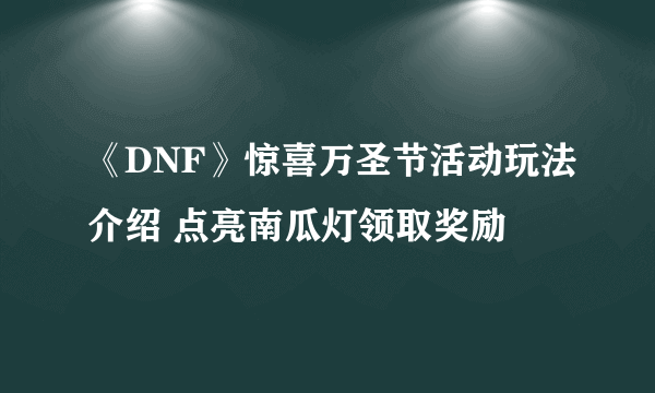 《DNF》惊喜万圣节活动玩法介绍 点亮南瓜灯领取奖励