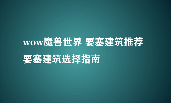 wow魔兽世界 要塞建筑推荐  要塞建筑选择指南