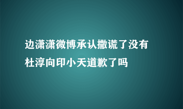 边潇潇微博承认撒谎了没有 杜淳向印小天道歉了吗