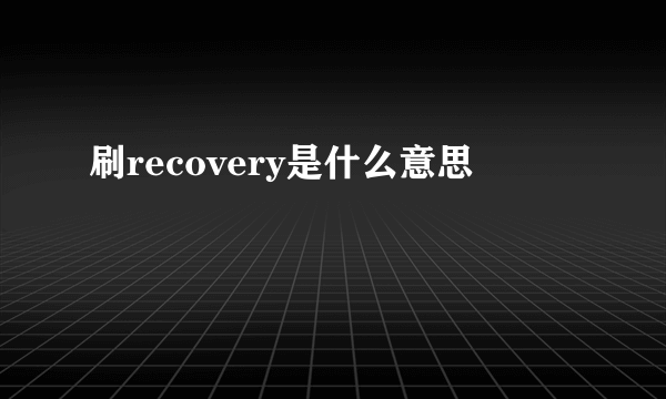 刷recovery是什么意思