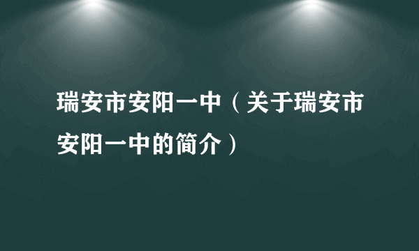 瑞安市安阳一中（关于瑞安市安阳一中的简介）