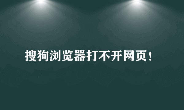 搜狗浏览器打不开网页！