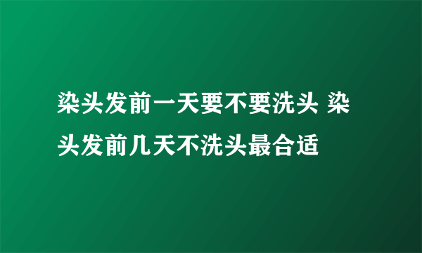 染头发前一天要不要洗头 染头发前几天不洗头最合适