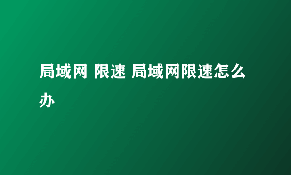 局域网 限速 局域网限速怎么办