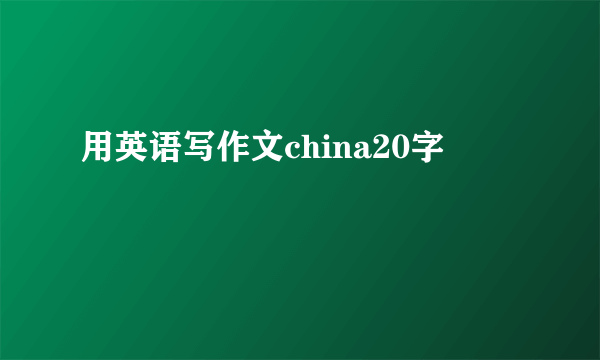 用英语写作文china20字