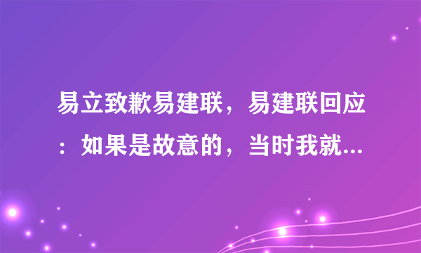 易立致歉易建联，易建联回应：如果是故意的，当时我就起身回击了