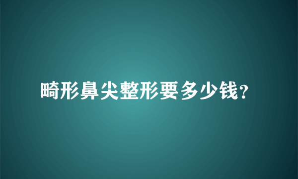 畸形鼻尖整形要多少钱？