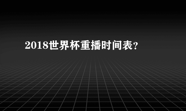 2018世界杯重播时间表？