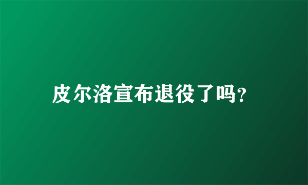 皮尔洛宣布退役了吗？