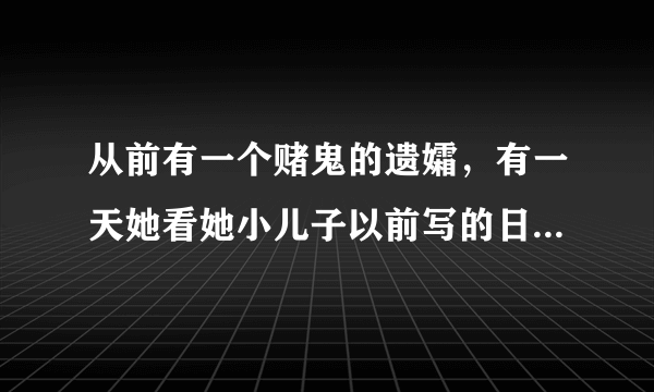 从前有一个赌鬼的遗孀，有一天她看她小儿子以前写的日记。“4月6日爸爸不爱洗澡，身上长了很多虱子，我