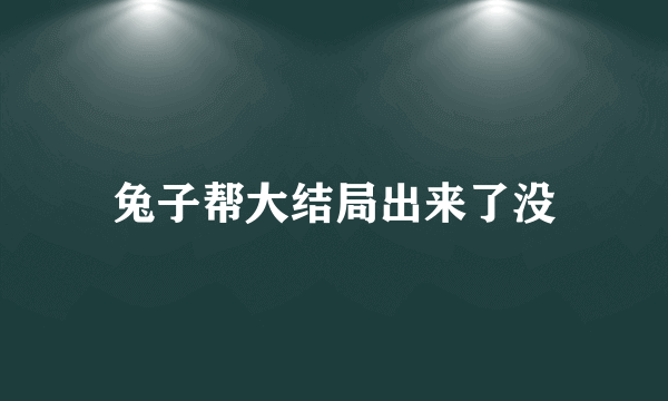 兔子帮大结局出来了没