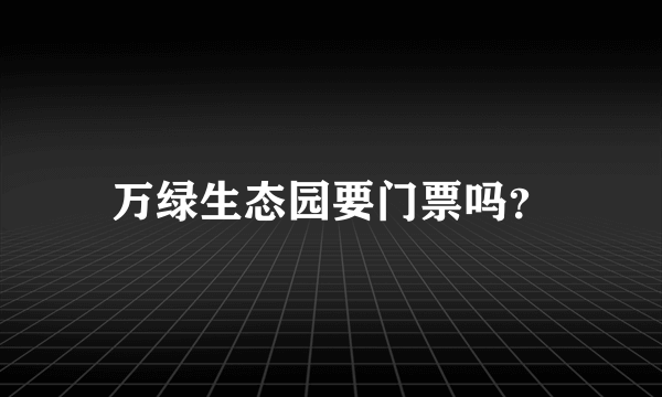 万绿生态园要门票吗？