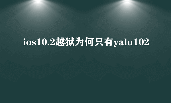 ios10.2越狱为何只有yalu102