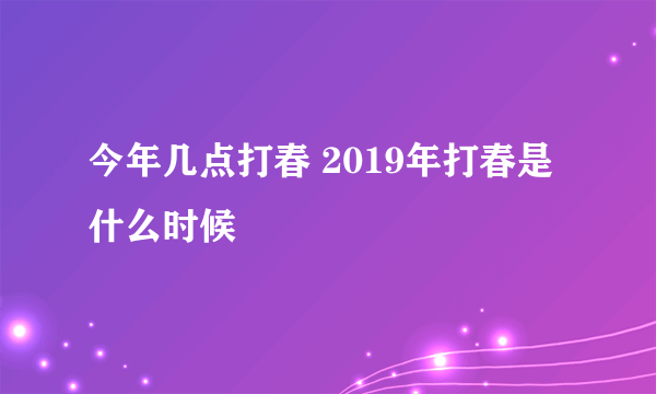 今年几点打春 2019年打春是什么时候