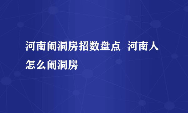 河南闹洞房招数盘点  河南人怎么闹洞房