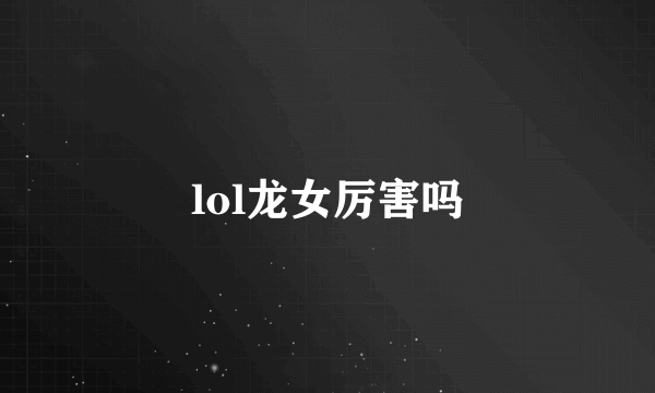 lol龙女厉害吗