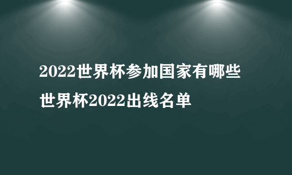 2022世界杯参加国家有哪些 世界杯2022出线名单