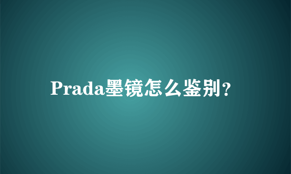 Prada墨镜怎么鉴别？