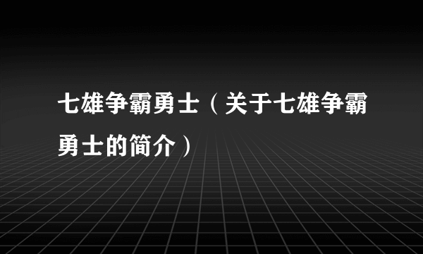 七雄争霸勇士（关于七雄争霸勇士的简介）