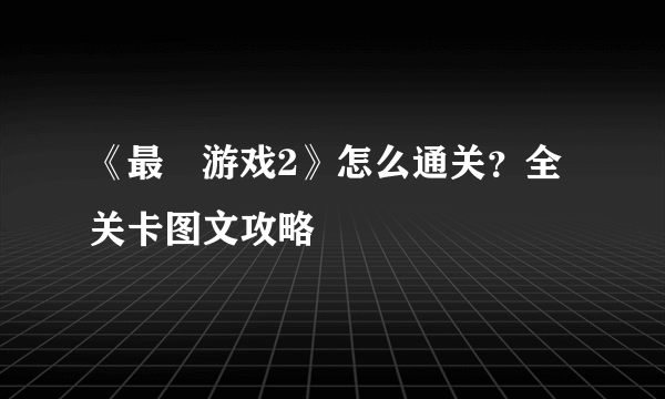 《最囧游戏2》怎么通关？全关卡图文攻略