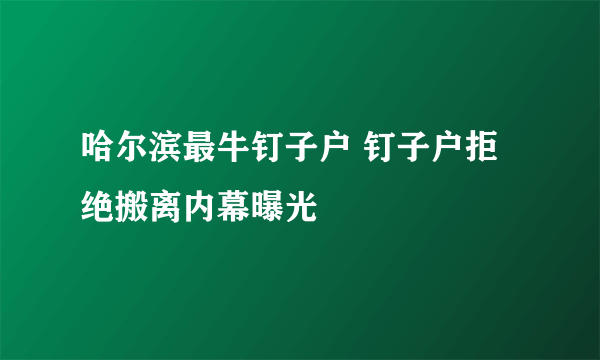 哈尔滨最牛钉子户 钉子户拒绝搬离内幕曝光