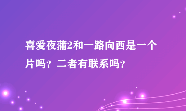 喜爱夜蒲2和一路向西是一个片吗？二者有联系吗？